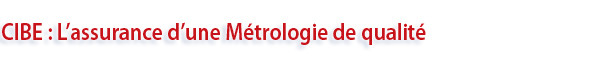 CIBE: L'assurance d'une Métrologie de qualité